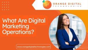What Are Digital Marketing Operations Orange Digital Technologies